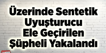 Üzerinde sentetik uyuşturucu ele geçirilen şüpheli yakalandı