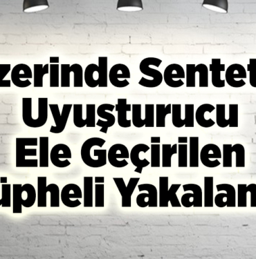 Üzerinde sentetik uyuşturucu ele geçirilen şüpheli yakalandı