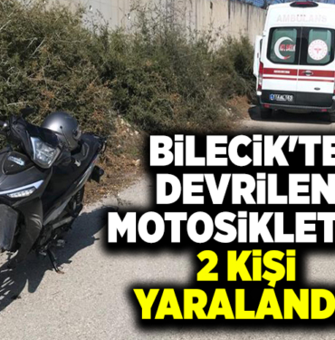 BİLECİK'TE DEVRİLEN MOTOSİKLETTE 2 KİŞİ YARALANDI!