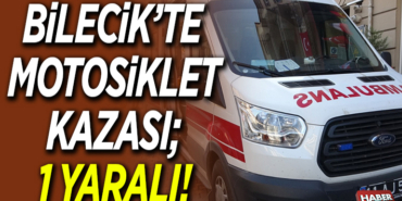 BİLECİK’TE MOTOSİKLET KAZASI; 1 YARALI!
