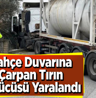 Bahçe duvarına çarpan tırın sürücüsü yaralandı