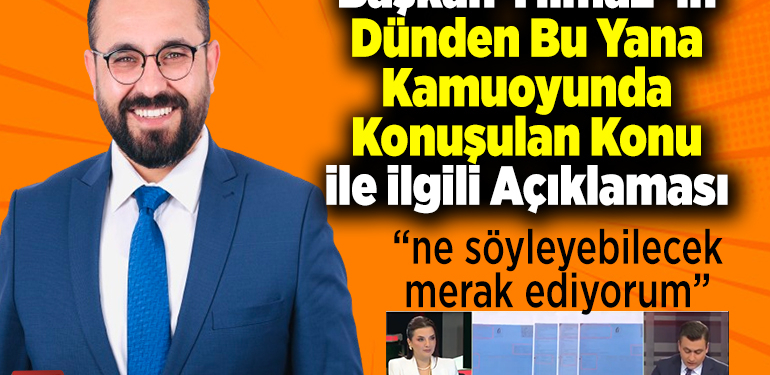 Başkan Yılmaz’ ın Dünden Bu Yana Kamuoyunda Konuşulan Konu ile ilgili Açıklaması