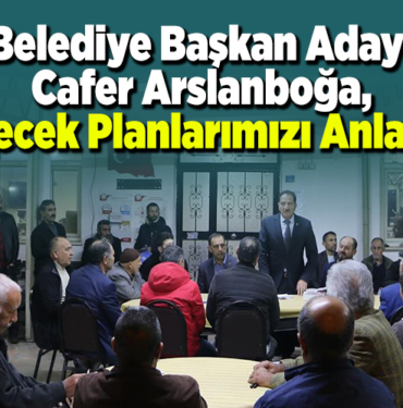 Belediye Başkan Adayı Cafer Arslanboğa, Gelecek planlarımızı anlattık