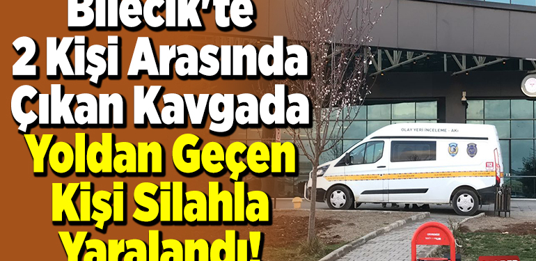 Bilecik’te 2 kişi arasında çıkan kavgada yoldan geçen kişi silahla yaralandı!