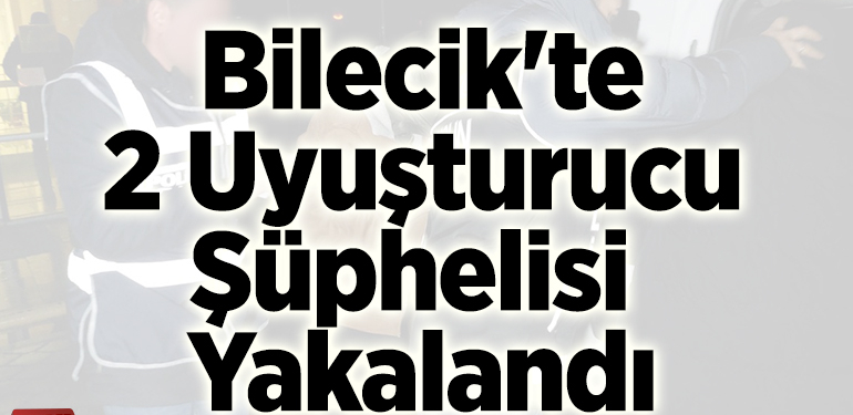 Bilecik’te 2 uyuşturucu şüphelisi yakalandı