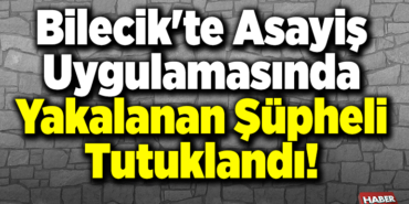 Bilecik'te asayiş uygulamasında yakalanan şüpheli tutuklandı