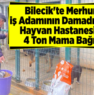 Bilecik'te merhum iş adamının damadından hayvan hastanesine 4 ton mama bağışı