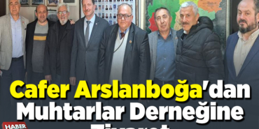 Cafer Arslanboğa'dan Muhtarlar Derneğine Ziyaret