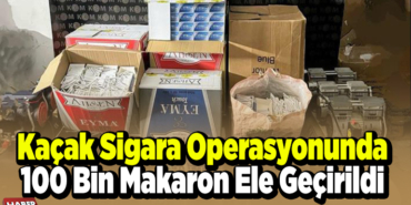 Kaçak sigara operasyonunda 100 bin makaron ele geçirildi