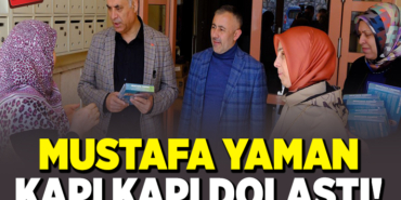 MUSTAFA YAMAN KAPI KAPI DOLAŞTI!