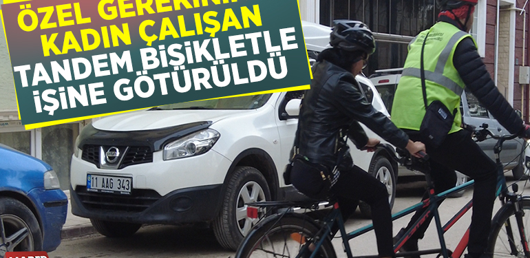 ÖZEL GEREKSİNİMLİ KADIN ÇALIŞAN TANDEM BİSİKLETLE İŞİNE GÖTÜRÜLDÜ