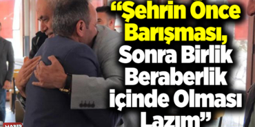 Şehrin önce barışması, sonra birlik beraberlik içinde olması lazım.