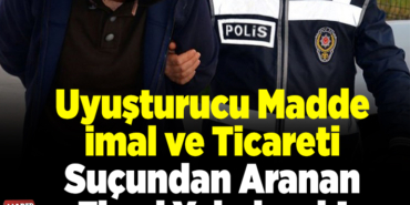Uyuşturucu madde imal ve ticareti suçundan aranan firari yakalandı!