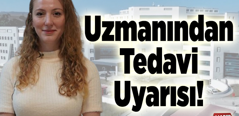 Uzmanından Tedavi Uyarısı!