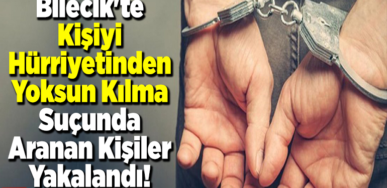 Bilecik’te kişiyi hürriyetinden yoksun kılma suçundan aranan kişiler yakalandı!