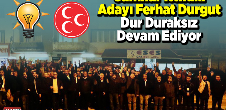 Cumhur ittifakı Ferhat Durgut dur duraksız devam ediyor