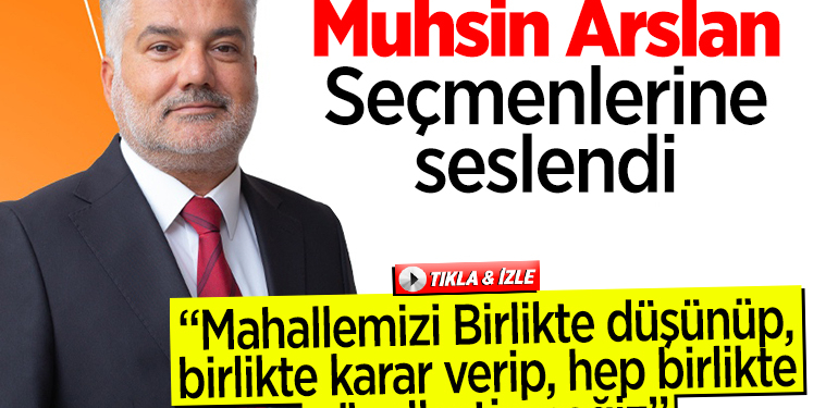 Hürriyet Mahallesi Muhtar adayı Muhsin Arslan, seçmenlerine seslendi
