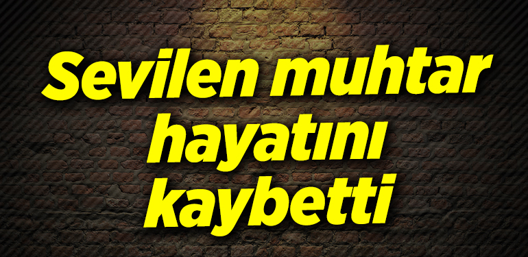 Sevilen muhtar hayatını kaybetti