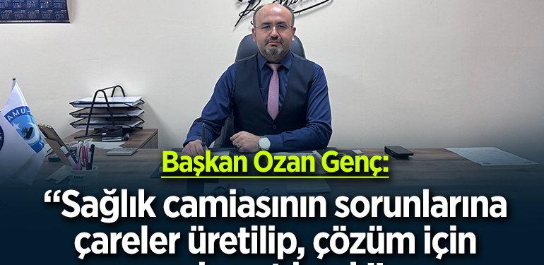 Başkan Genç: “Sağlık camiasının sorunlarına çareler üretilip, çözüm için adım atılmalı”