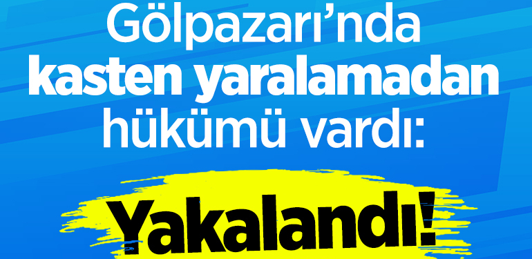 Gölpazarı’nda kasten yaralamadan hükmü vardı: yakalandı