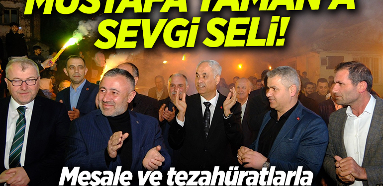 MUSTAFA YAMAN’A SEVGİ SELİ! MEŞALE VE TEZAHÜRATLARLA KARŞILADILAR…