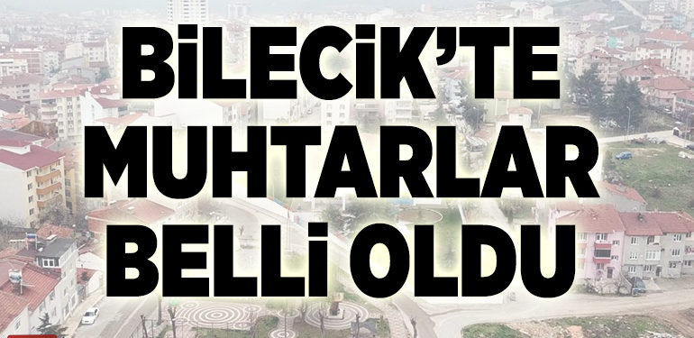 BİLECİK’TE MUHTARLAR BELLİ OLDU
