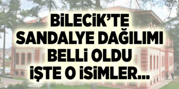 BİLECİK’TE SANDALYE DAĞILIMI BELLİ OLDU İŞTE O İSİMLER…