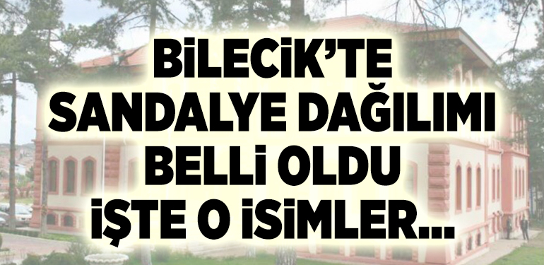 BİLECİK’TE SANDALYE DAĞILIMI BELLİ OLDU İŞTE O İSİMLER…