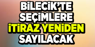 BİLECİK’TE SEÇİMLERE İTİRAZ YENİDEN SAYILACAK