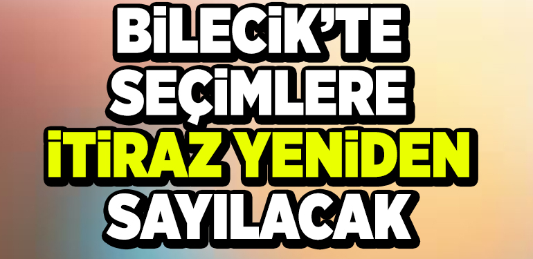 BİLECİK’TE SEÇİMLERE İTİRAZ YENİDEN SAYILACAK