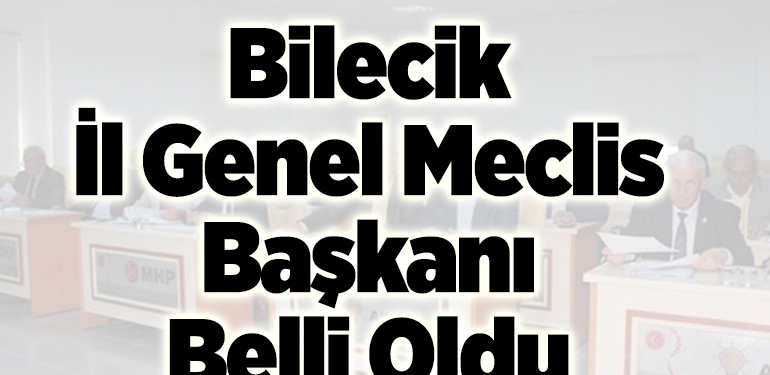 Bilecik İl Genel Meclis Başkanı belli oldu