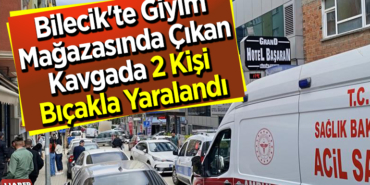 Bilecik'te Giyim Mağazasında Çıkan Kavgada 2 Kişi Bıçakla Yaralandı