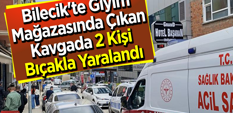 Bilecik’te Giyim Mağazasında Çıkan Kavgada 2 Kişi Bıçakla Yaralandı