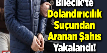 Bilecik'te dolandırıcılık suçundan aranan şahıs yakalandı!