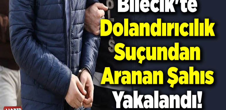 Bilecik’te dolandırıcılık suçundan aranan şahıs yakalandı!
