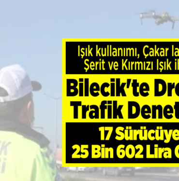 Bilecik'te dronla denetim 17 sürücüye 25 bin 602 lira ceza!