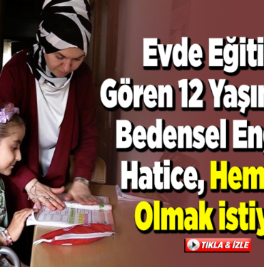 Evde eğitim gören 12 yaşındaki bedensel engelli Hatice, hemşire olmak istiyor
