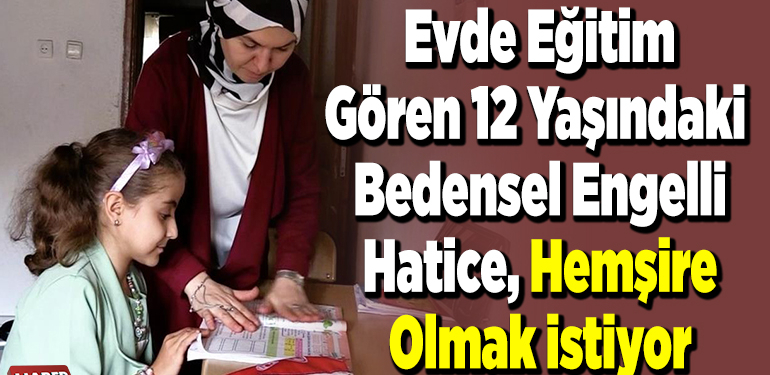 Evde eğitim gören 12 yaşındaki bedensel engelli Hatice, hemşire olmak istiyor