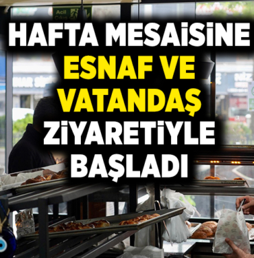 HAFTA MESAİSİNE ESNAF VE VATANDAŞ ZİYARETİYLE BAŞLADI