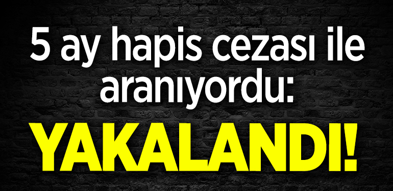 5 ay hapis cezası ile aranıyordu: Yakalandı!