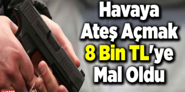 Havaya Ateş Atmak 8 Bin TL'ye Mal Oldu