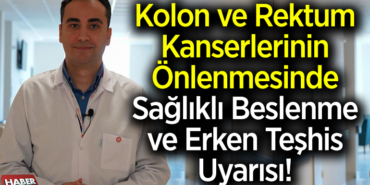 Kolon ve rektum kanserlerinin önlenmesinde sağlıklı beslenme ve erken teşhis uyarısı
