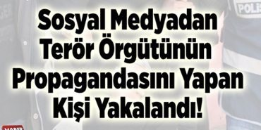 Sosyal medyadan terör örgütünün propagandasını yapan kişi yakalandı!