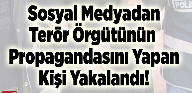 Sosyal medyadan terör örgütünün propagandasını yapan kişi yakalandı!