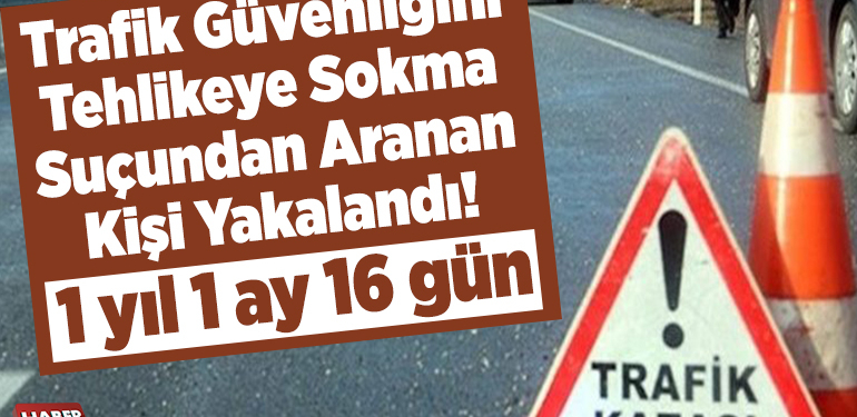 Trafik güvenliğini tehlikeye sokma suçundan aranan kişi yakalandı!