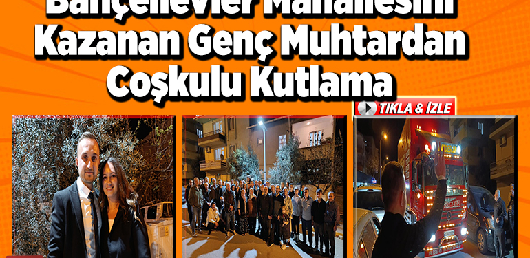 Bahçelievler Mahallesini Kazanan Genç Muhtardan Coşkulu Kutlama!
