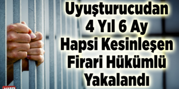 Uyuşturucudan 4 yıl 6 ay hapsi kesinleşen firari hükümlü yakalandı