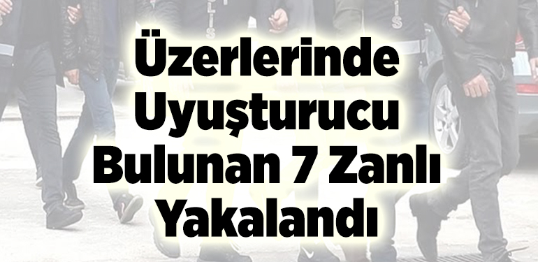 Üzerlerinde Uyuşturucu Bulunan 7 Zanlı Yakalandı