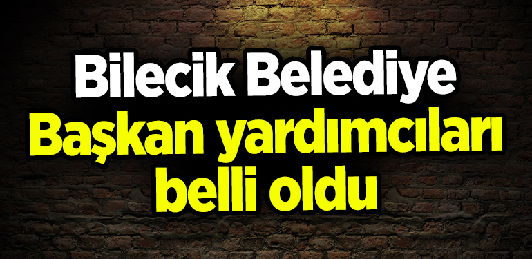 Bilecik Belediye Başkan yardımcıları belli oldu