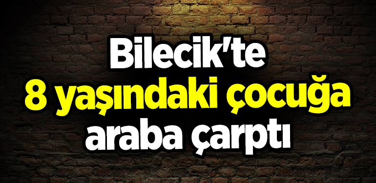 Bilecik’te 8 yaşındaki çocuğa araba çarptı